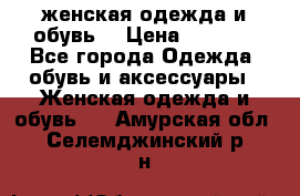 женская одежда и обувь  › Цена ­ 1 000 - Все города Одежда, обувь и аксессуары » Женская одежда и обувь   . Амурская обл.,Селемджинский р-н